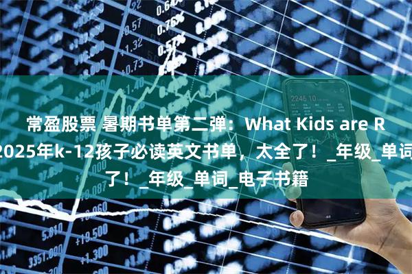 常盈股票 暑期书单第二弹：What Kids are Reading? 2025年k-12孩子必读英文书单，太全了！_年级_单词_电子书籍