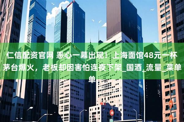 仁信配资官网 恶心一幕出现！上海面馆48元一杯茅台爆火，老板却因害怕连夜下架_国酒_流量_菜单