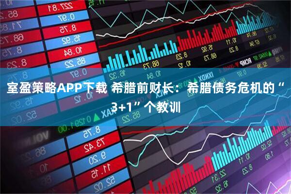 室盈策略APP下载 希腊前财长：希腊债务危机的“3+1”个教训