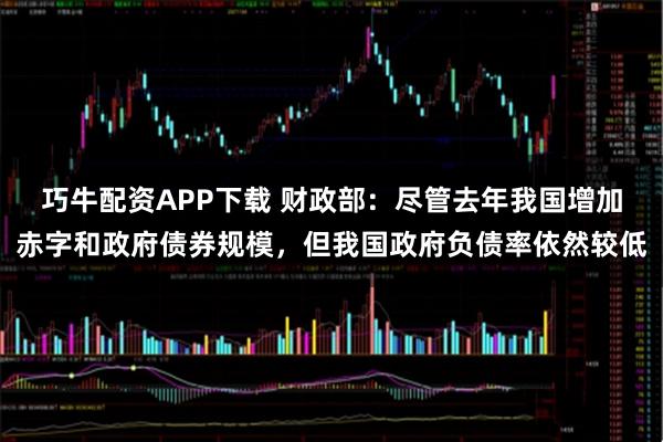 巧牛配资APP下载 财政部：尽管去年我国增加赤字和政府债券规模，但我国政府负债率依然较低