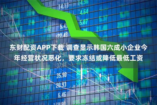 东财配资APP下载 调查显示韩国六成小企业今年经营状况恶化，要求冻结或降低最低工资