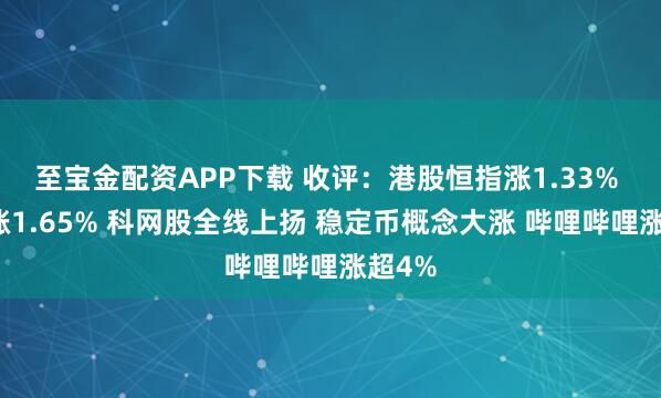 至宝金配资APP下载 收评：港股恒指涨1.33% 科指涨1.65% 科网股全线上扬 稳定币概念大涨 哔哩哔哩涨超4%