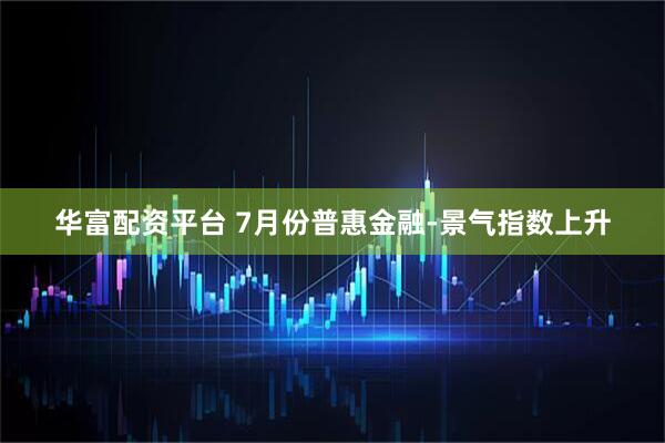 华富配资平台 7月份普惠金融-景气指数上升
