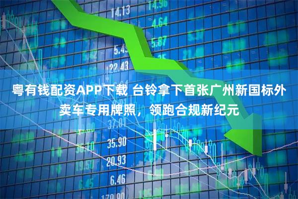 粤有钱配资APP下载 台铃拿下首张广州新国标外卖车专用牌照，领跑合规新纪元