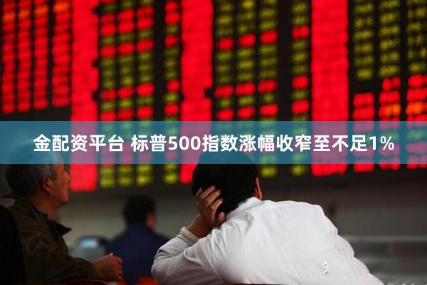金配资平台 标普500指数涨幅收窄至不足1%